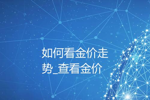 如何看金价走势_查看金价