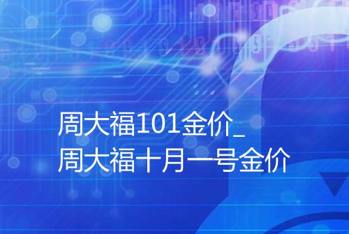 周大福101金价_周大福十月一号金价