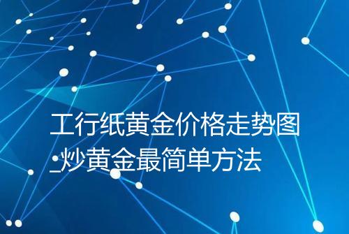 工行纸黄金价格走势图_炒黄金最简单方法