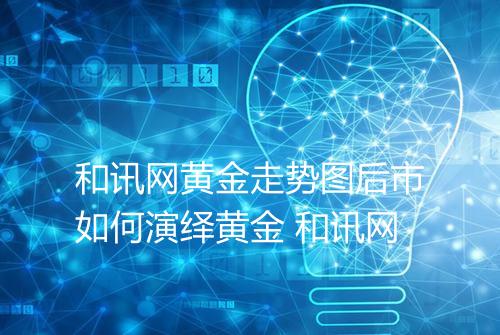 和讯网黄金走势图后市如何演绎黄金 和讯网