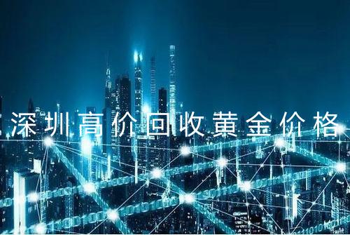 深圳高价回收黄金价格