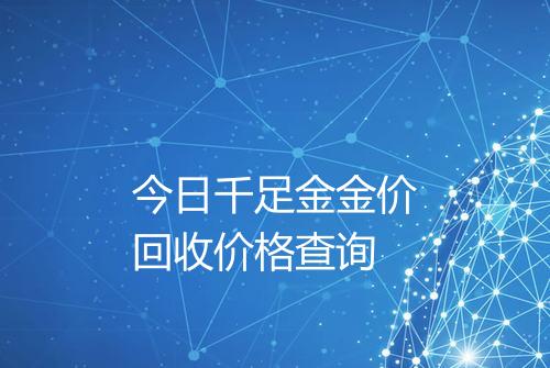 今日千足金金价回收价格查询