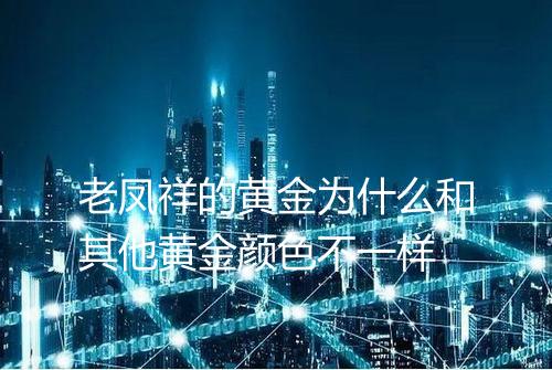 老凤祥的黄金为什么和其他黄金颜色不一样