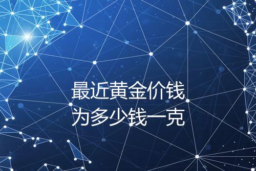 最近黄金价钱为多少钱一克