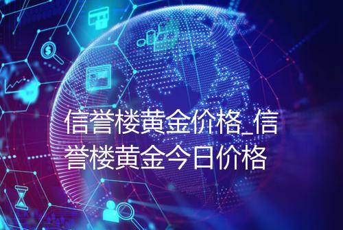 信誉楼黄金价格_信誉楼黄金今日价格