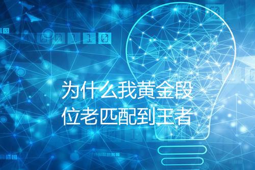 为什么我黄金段位老匹配到王者