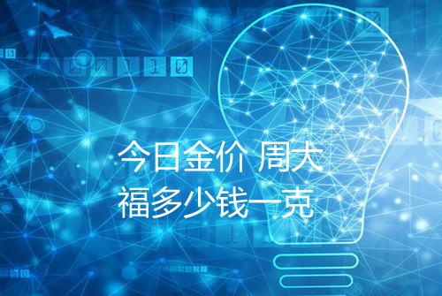 今日金价 周大福多少钱一克