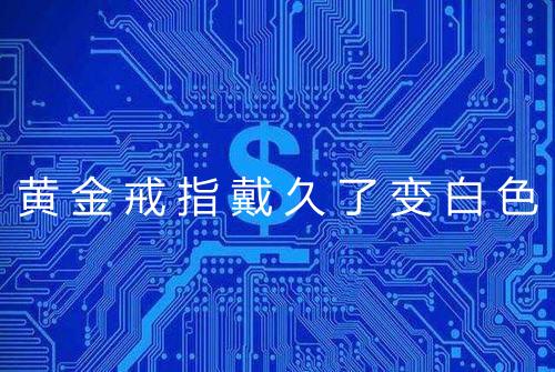 黄金戒指戴久了变白色