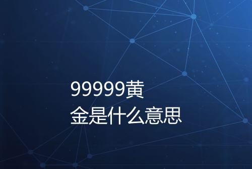 99999黄金是什么意思