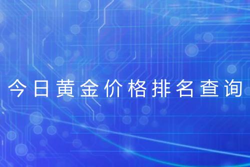 今日黄金价格排名查询