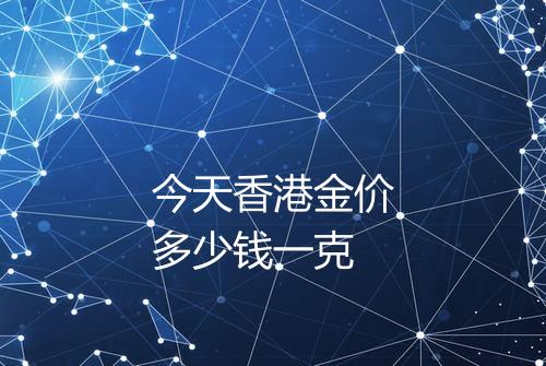 今天香港金价多少钱一克