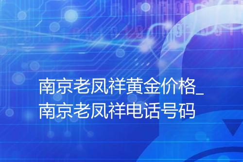 南京老凤祥黄金价格_南京老凤祥电话号码