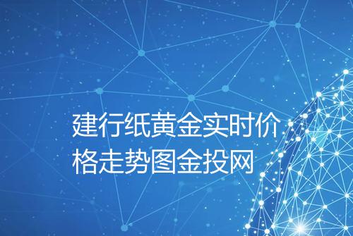 建行纸黄金实时价格走势图金投网