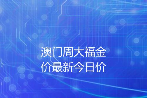 澳门周大福金价最新今日价