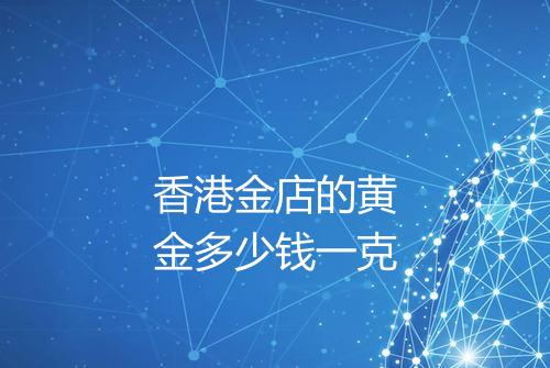 香港金店的黄金多少钱一克