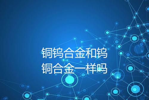 铜钨合金和钨铜合金一样吗