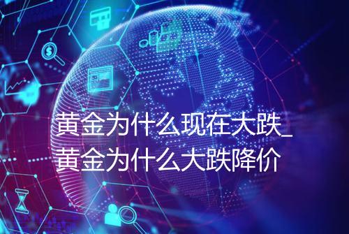 黄金为什么现在大跌_黄金为什么大跌降价