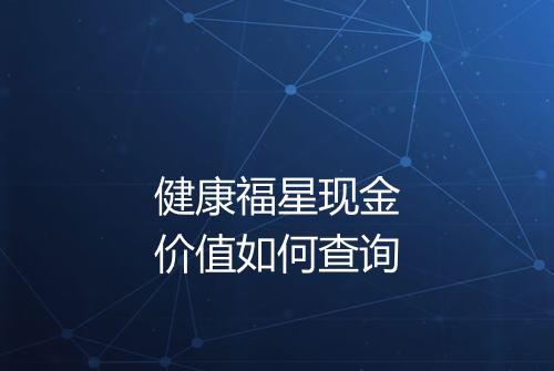 健康福星现金价值如何查询