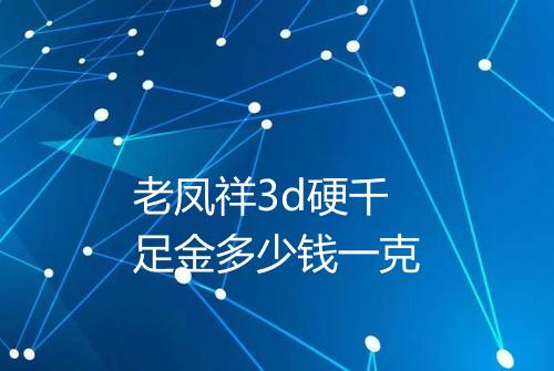 老凤祥3d硬千足金多少钱一克