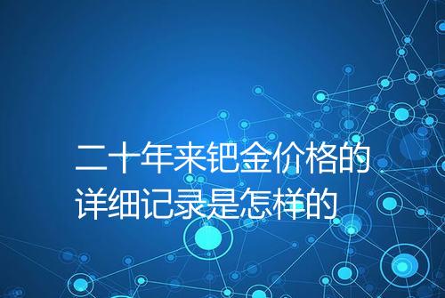 二十年来钯金价格的详细记录是怎样的