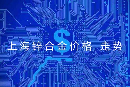 上海锌合金价格 走势