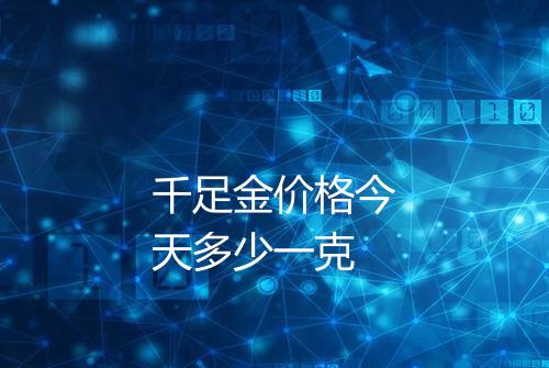 千足金价格今天多少一克