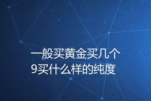 一般买黄金买几个9买什么样的纯度