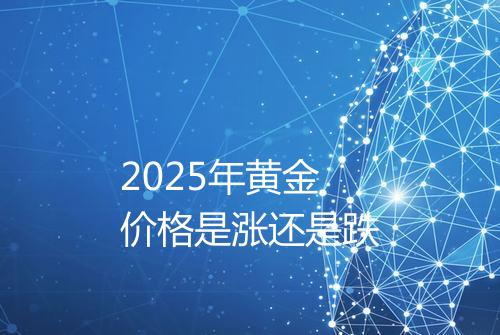 2025年黄金价格是涨还是跌