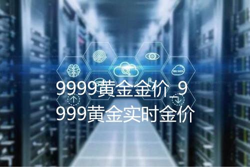 9999黄金金价_9999黄金实时金价