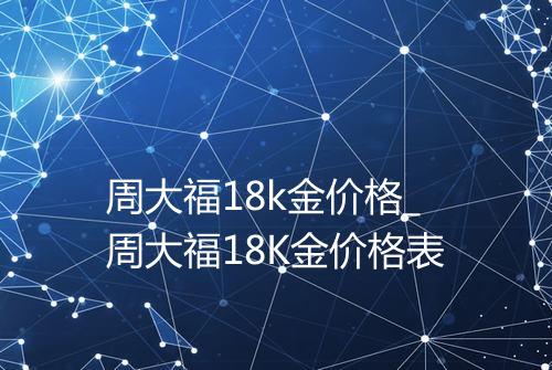 周大福18k金价格_周大福18K金价格表