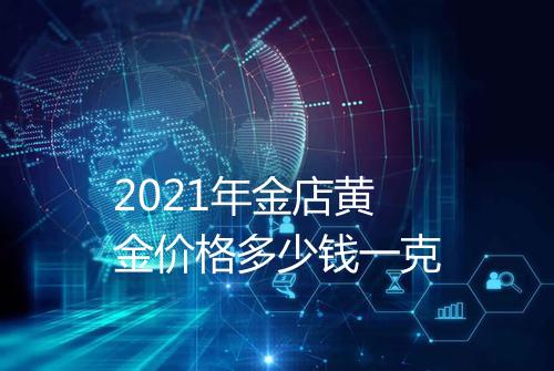 2021年金店黄金价格多少钱一克