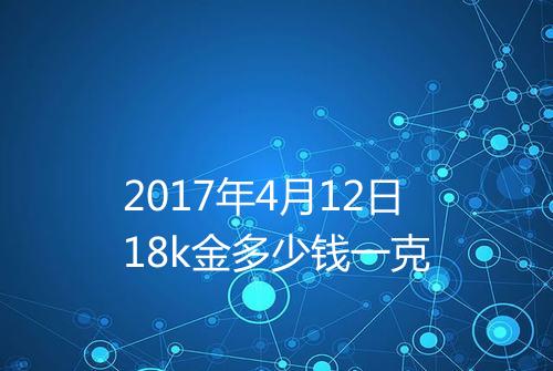 2017年4月12日18k金多少钱一克