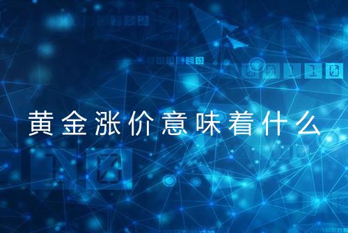 黄金涨价意味着什么