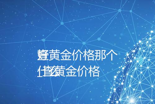 查黄金价格那个
好_查黄金价格
什么