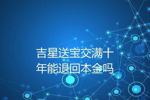 吉星送宝交满十年能退回本金吗
