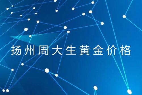 扬州周大生黄金价格