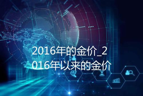 2016年的金价_2016年以来的金价