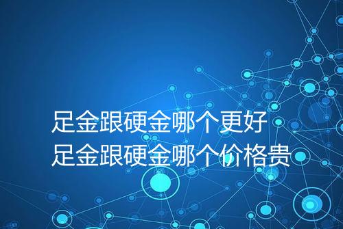 足金跟硬金哪个更好 足金跟硬金哪个价格贵