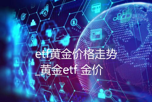 etf黄金价格走势_黄金etf 金价