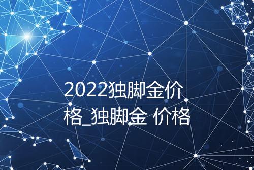 2022独脚金价格_独脚金 价格