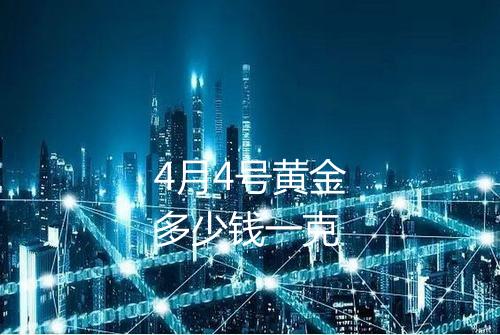 4月4号黄金多少钱一克