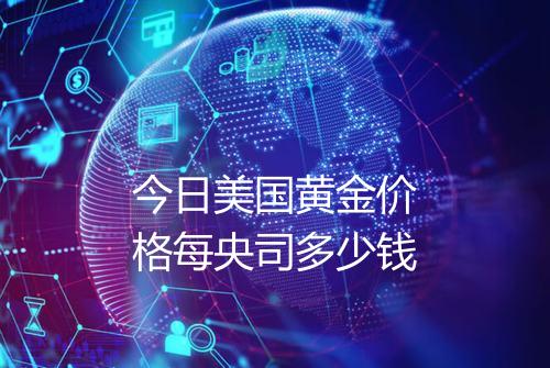 今日美国黄金价格每央司多少钱