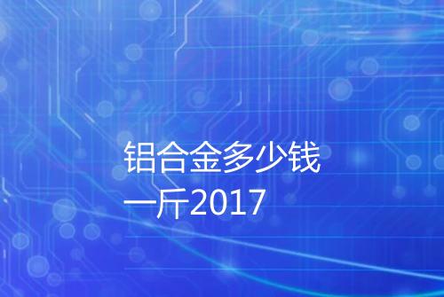 铝合金多少钱一斤2017