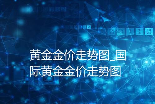 黄金金价走势图_国际黄金金价走势图