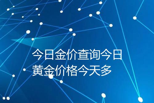 今日金价查询今日黄金价格今天多