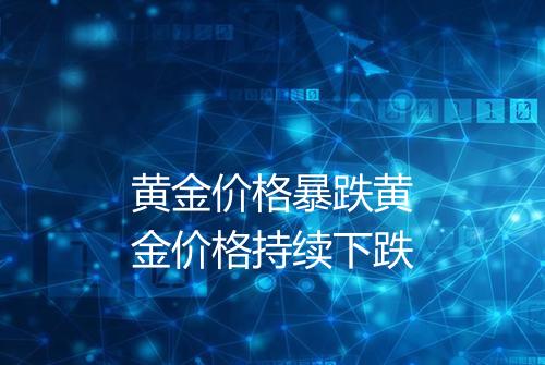 黄金价格暴跌黄金价格持续下跌