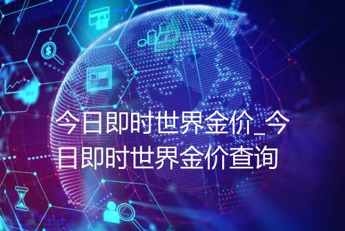 今日即时世界金价_今日即时世界金价查询