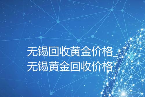 无锡回收黄金价格_无锡黄金回收价格