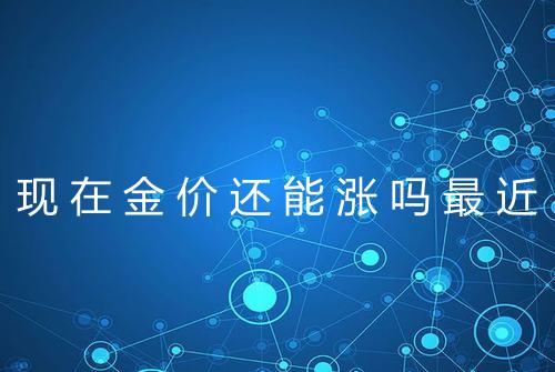 现在金价还能涨吗最近