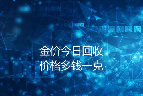 金价今日回收价格多钱一克